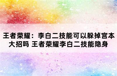 王者荣耀：李白二技能可以躲掉宫本大招吗 王者荣耀李白二技能隐身